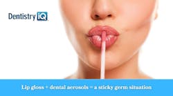 Lip gloss + dental aerosols = a sticky germ situation Lip gloss + dental aerosols = a sticky germ situation
